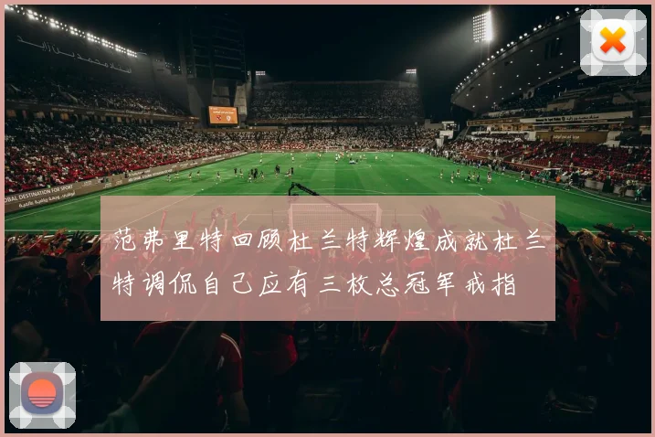 范弗里特回顾杜兰特辉煌成就杜兰特调侃自己应有三枚总冠军戒指