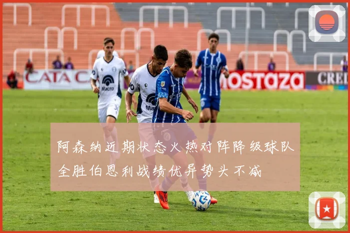 阿森纳近期状态火热对阵降级球队全胜伯恩利战绩优异势头不减