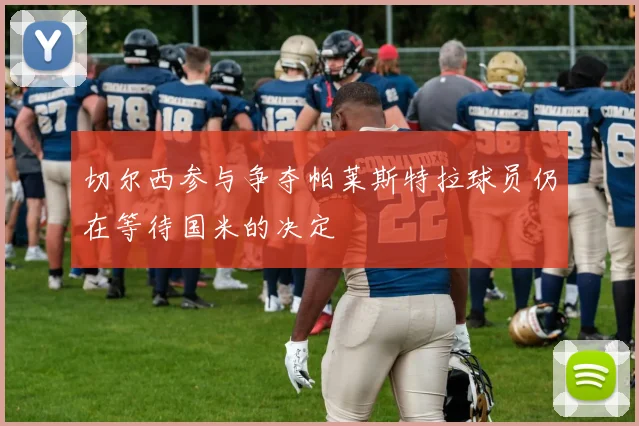 切尔西参与争夺帕莱斯特拉球员仍在等待国米的决定