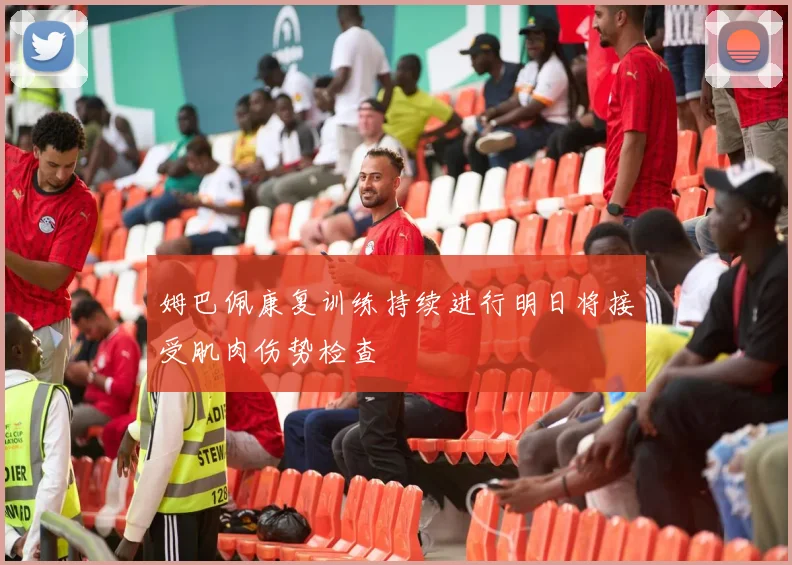 姆巴佩康复训练持续进行明日将接受肌肉伤势检查