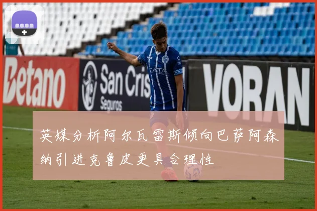 英媒分析阿尔瓦雷斯倾向巴萨阿森纳引进克鲁皮更具合理性